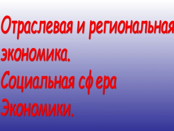 Отраслевая и региональная экономика. Социальная сфера Экономики.