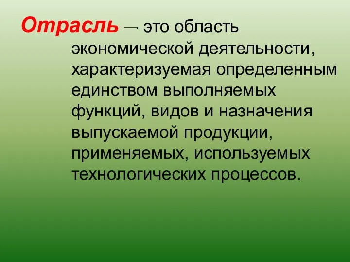 Отрасль – это область экономической деятельности, характеризуемая определенным единством выполняемых функций, видов и