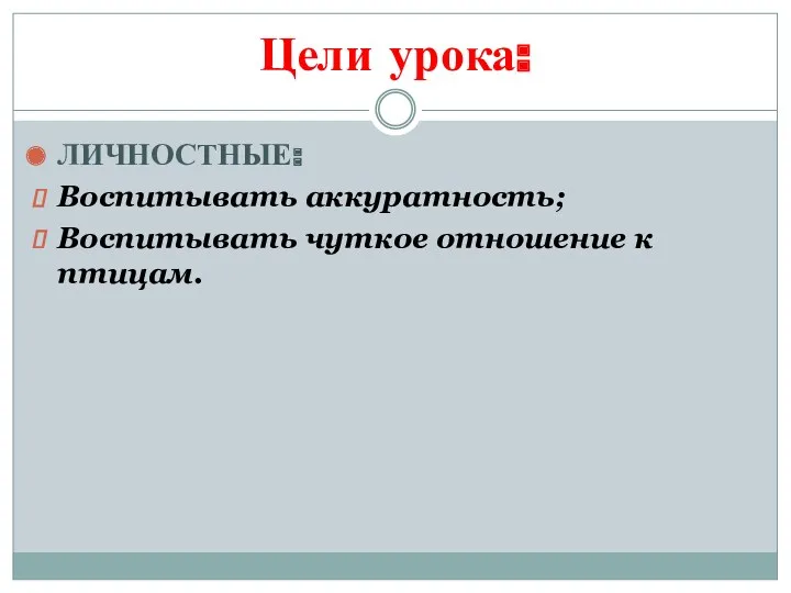 Цели урока: ЛИЧНОСТНЫЕ: Воспитывать аккуратность; Воспитывать чуткое отношение к птицам.