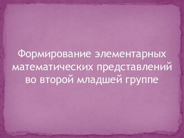 Формирование элементарных математических представлений во второй младшей группе