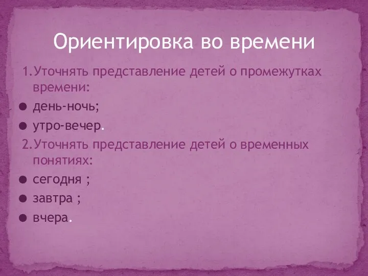 1.Уточнять представление детей о промежутках времени: день-ночь; утро-вечер. 2.Уточнять представление