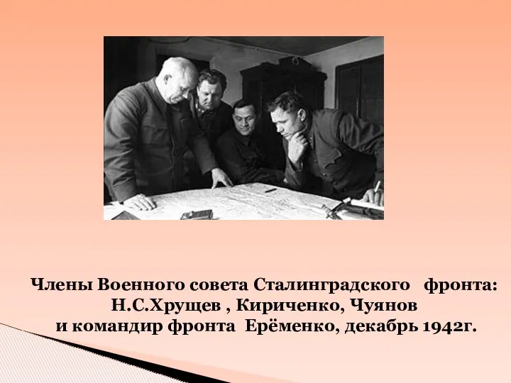 Члены Военного совета Сталинградского фронта: Н.С.Хрущев , Кириченко, Чуянов и командир фронта Ерёменко, декабрь 1942г.