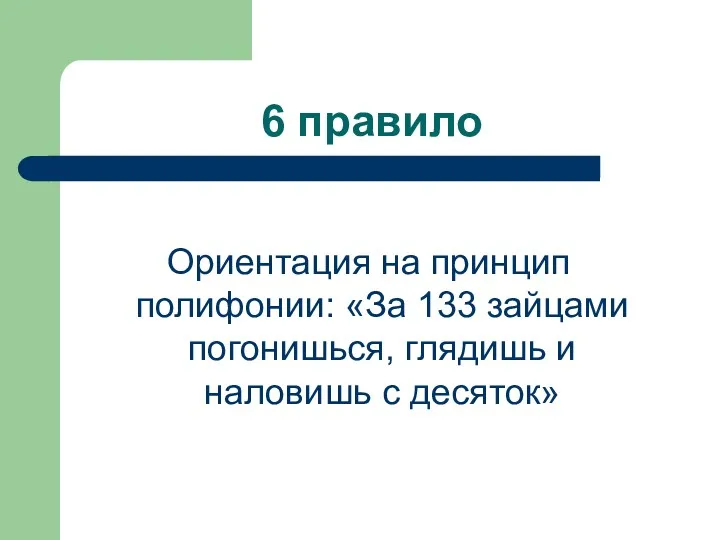 6 правило Ориентация на принцип полифонии: «За 133 зайцами погонишься, глядишь и наловишь с десяток»