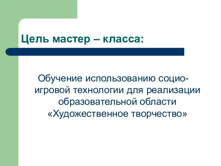 Цель мастер – класса: Обучение использованию социо-игровой технологии для реализации образовательной области «Художественное творчество»