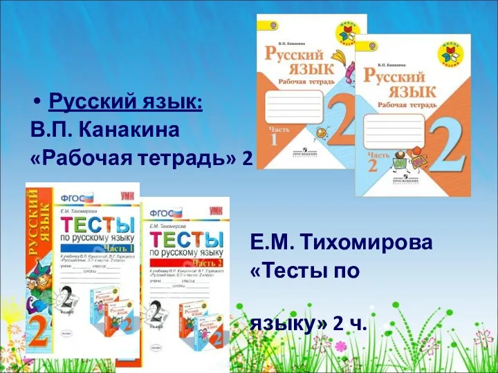 Русский язык: В.П. Канакина «Рабочая тетрадь» 2 ч. Е.М. Тихомирова «Тесты по русскому языку» 2 ч.