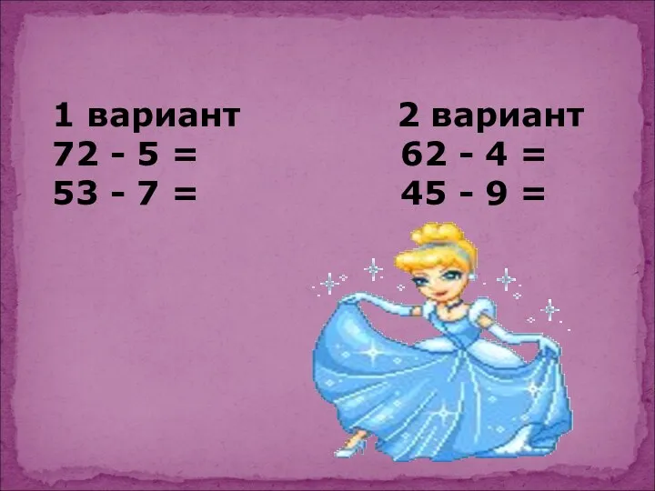 1 вариант 2 вариант 72 - 5 = 62 -