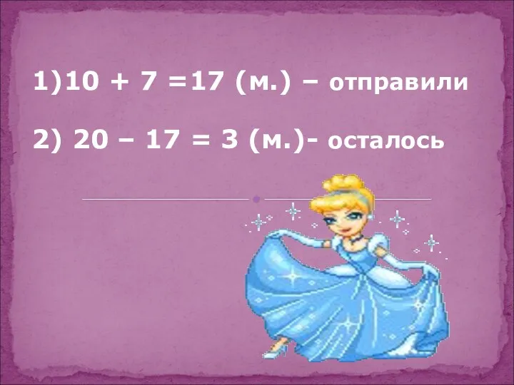 1)10 + 7 =17 (м.) – отправили 2) 20 – 17 = 3 (м.)- осталось