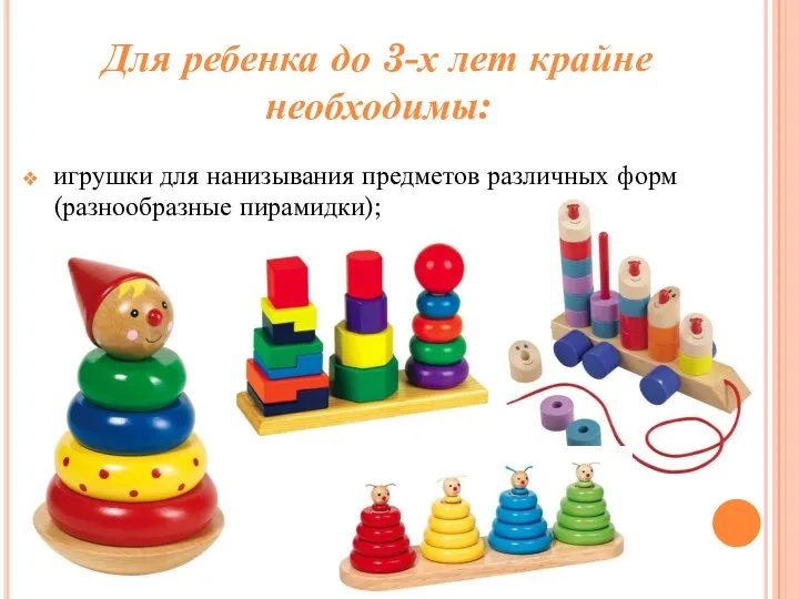 игрушки для нанизывания предметов различных форм (разнообразные пирамидки); Для ребенка до 3-х лет крайне необходимы: