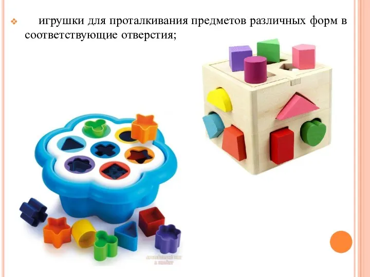 игрушки для проталкивания предметов различных форм в соответствующие отверстия;