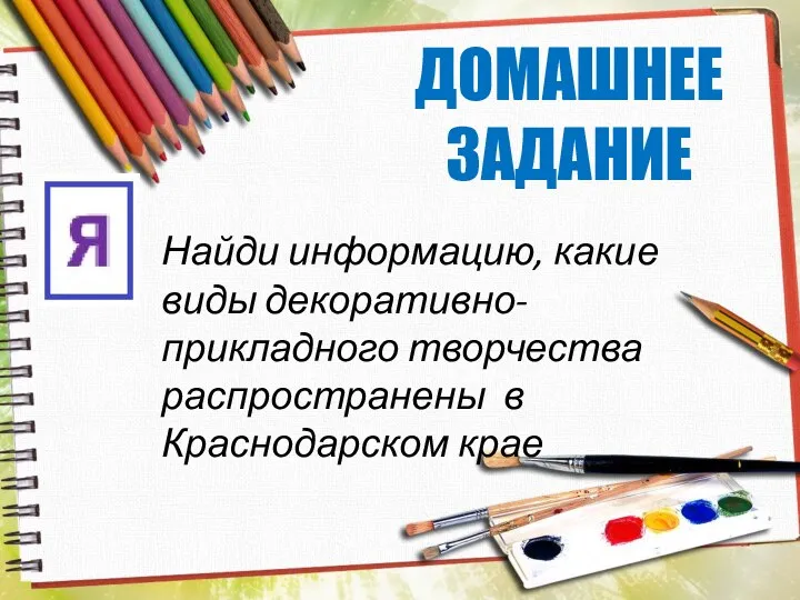 ДОМАШНЕЕ ЗАДАНИЕ Найди информацию, какие виды декоративно-прикладного творчества распространены в Краснодарском крае