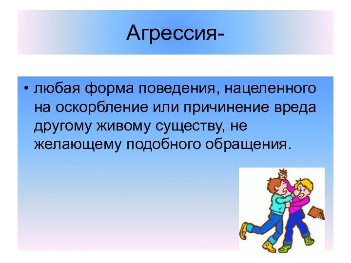 Агрессия- любая форма поведения, нацеленного на оскорбление или причинение вреда