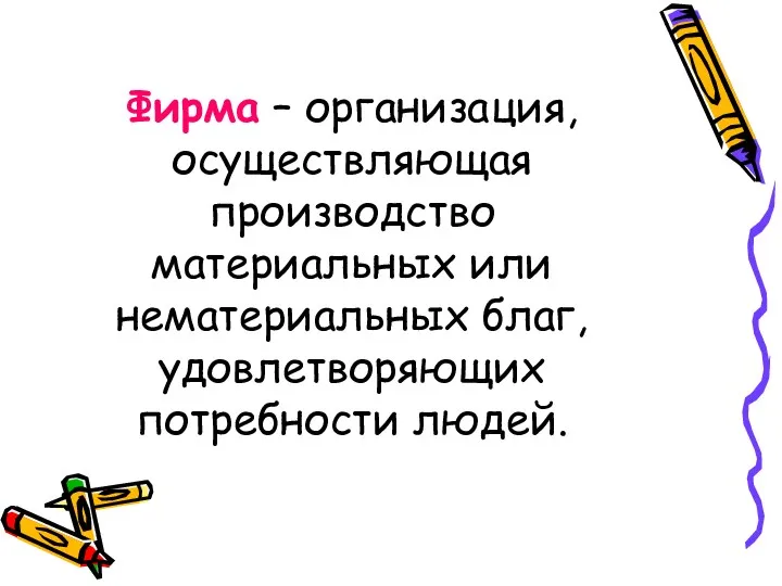 Фирма – организация, осуществляющая производство материальных или нематериальных благ, удовлетворяющих потребности людей.