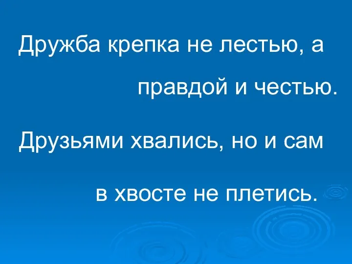 Дружба крепка не лестью, а правдой и честью. Друзьями хвались,