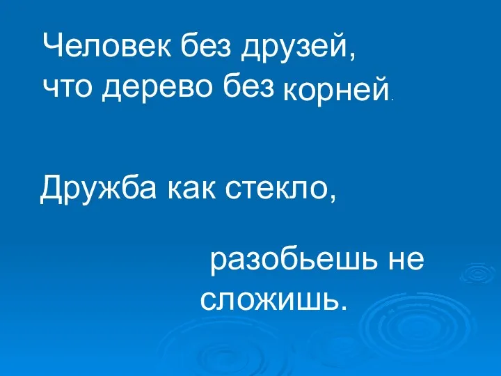 разобьешь не сложишь. Человек без друзей, что дерево без корней. Дружба как стекло,