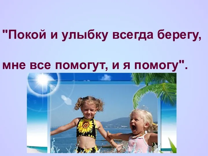 "Покой и улыбку всегда берегу, мне все помогут, и я помогу".