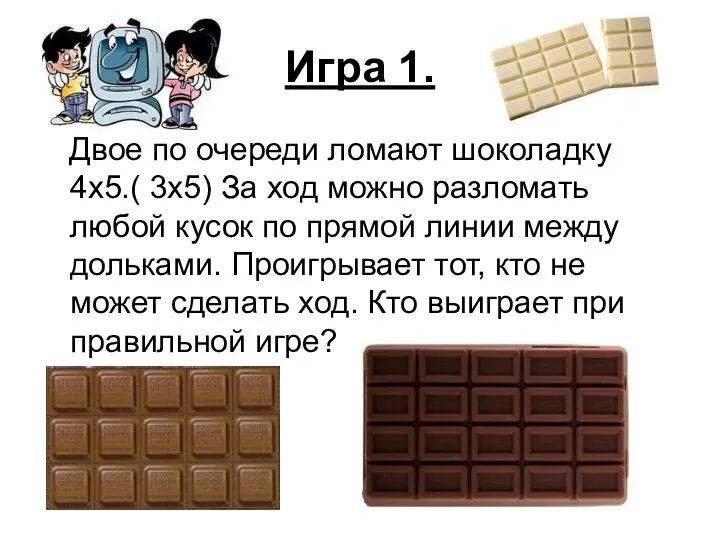 Игра 1. Двое по очереди ломают шоколадку 4x5.( 3x5) За ход можно разломать