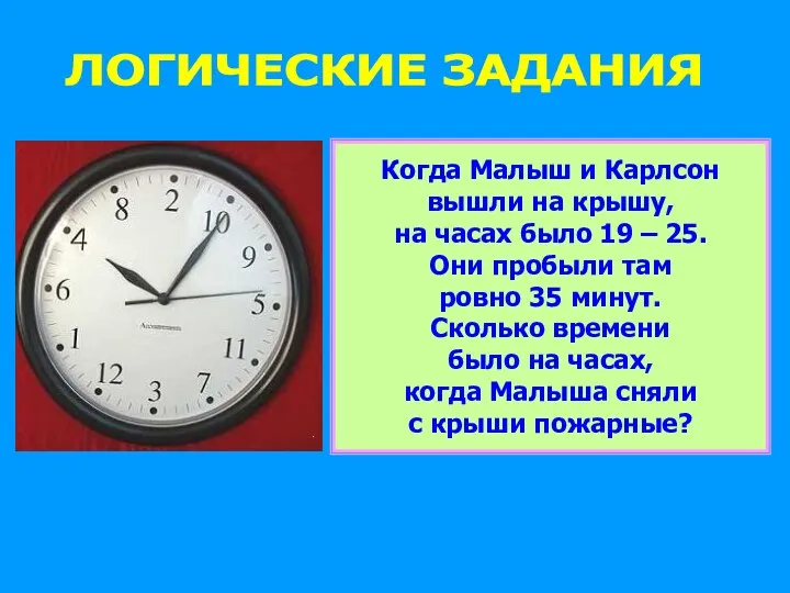 ЛОГИЧЕСКИЕ ЗАДАНИЯ Когда Малыш и Карлсон вышли на крышу, на часах было 19