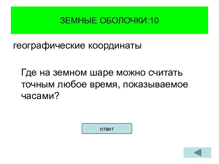 ЗЕМНЫЕ ОБОЛОЧКИ:10 географические координаты Где на земном шаре можно считать точным любое время, показываемое часами? ответ