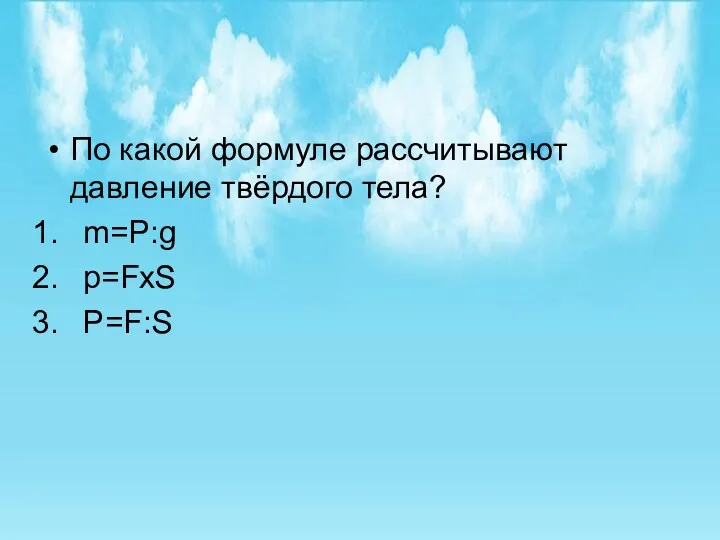 По какой формуле рассчитывают давление твёрдого тела? m=P:g p=FхS P=F:S