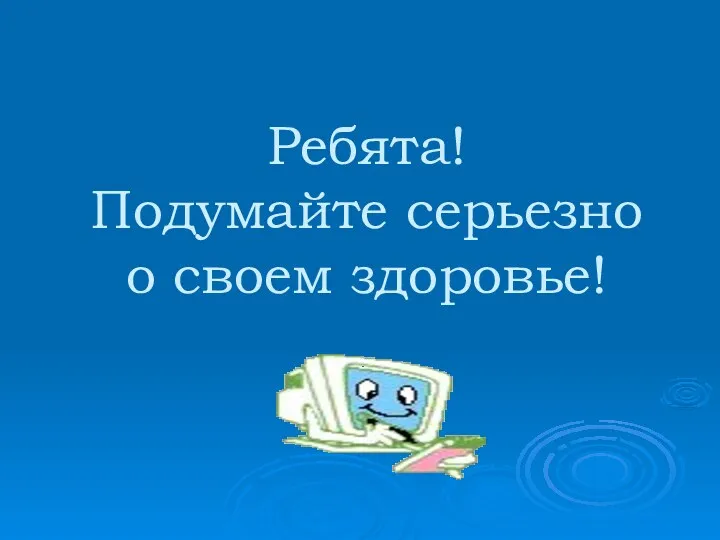 Ребята! Подумайте серьезно о своем здоровье!