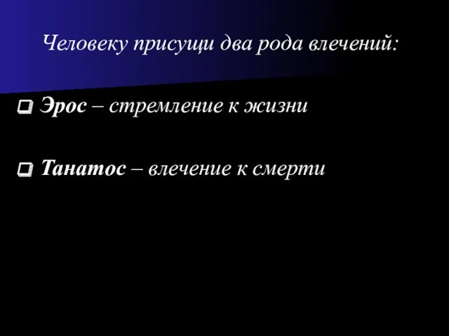 Человеку присущи два рода влечений: Эрос – стремление к жизни Танатос – влечение к смерти