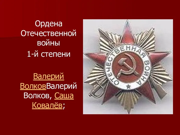 Ордена Отечественной войны 1-й степени Валерий ВолковВалерий Волков, Саша Ковалёв;