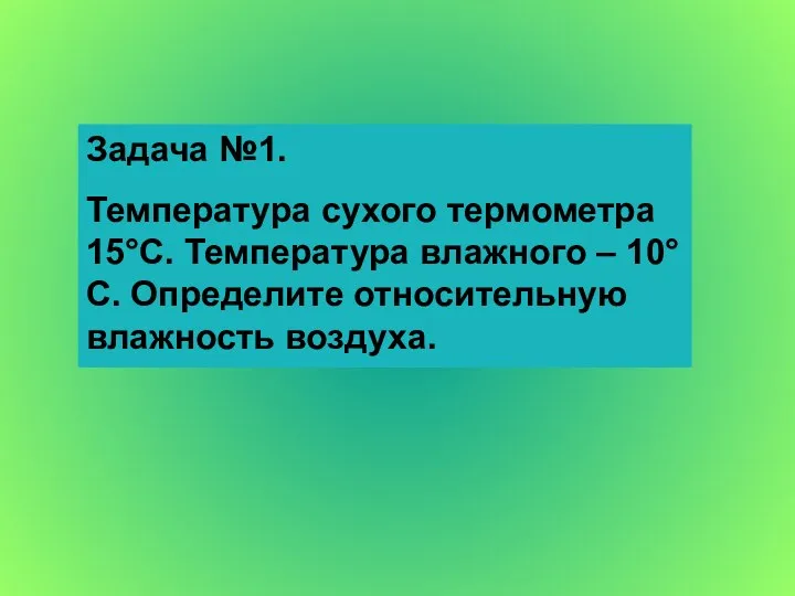 Задача №1. Температура сухого термометра 15°С. Температура влажного – 10°С. Определите относительную влажность воздуха.