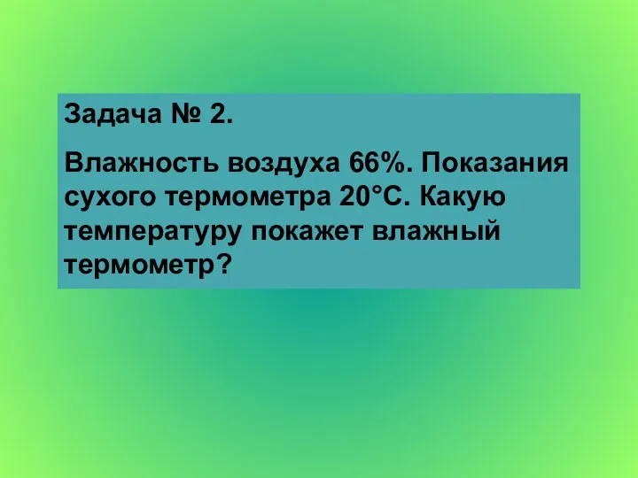 Задача № 2. Влажность воздуха 66%. Показания сухого термометра 20°С. Какую температуру покажет влажный термометр?