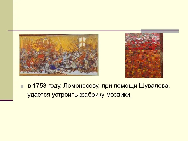 в 1753 году, Ломоносову, при помощи Шувалова, удается устроить фабрику мозаики.