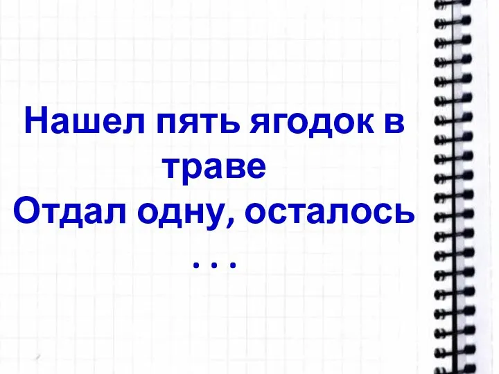 Нашел пять ягодок в траве Отдал одну, осталось . . .