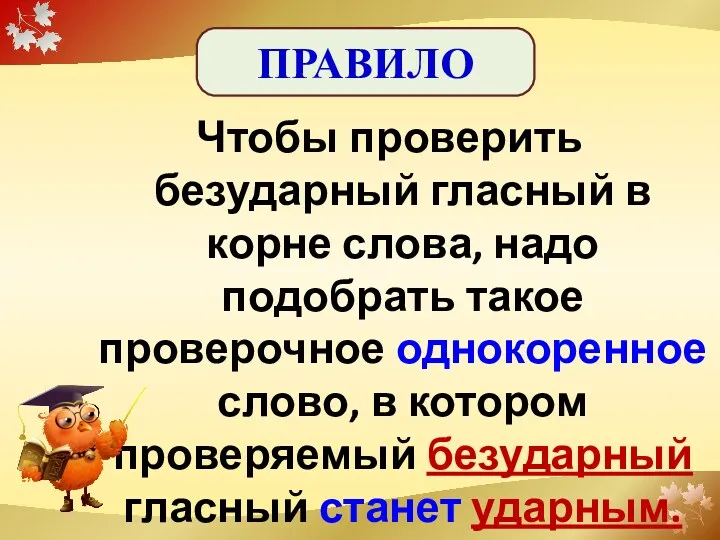 Чтобы проверить безударный гласный в корне слова, надо подобрать такое