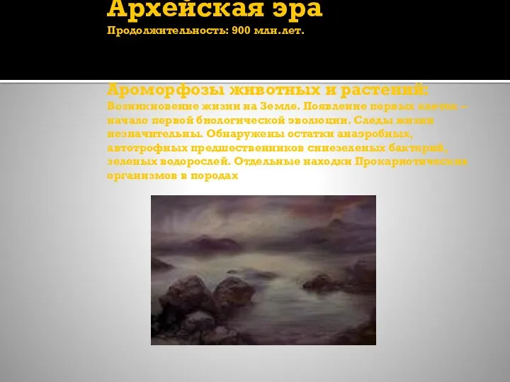 Архейская эра Продолжительность: 900 млн.лет. Ароморфозы животных и растений: Возникновение жизни на Земле.