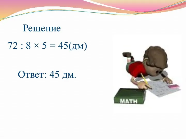 Решение 72 : 8 × 5 = 45(дм) Ответ: 45 дм.