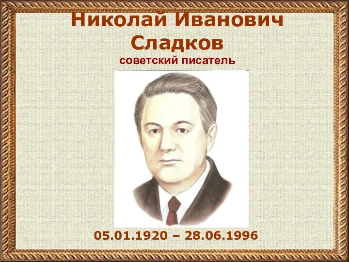 Николай Иванович Сладков 05.01.1920 – 28.06.1996 советский писатель