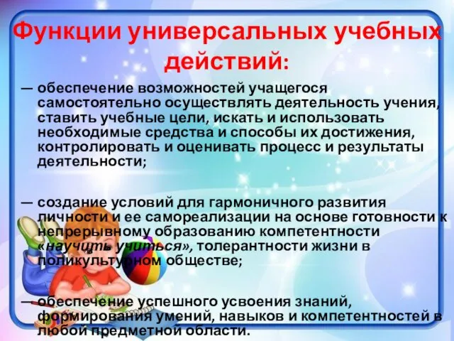 Функции универсальных учебных действий: — обеспечение возможностей учащегося самостоятельно осуществлять