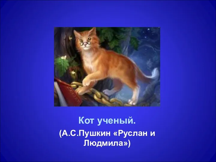 Кот ученый. (А.С.Пушкин «Руслан и Людмила»)
