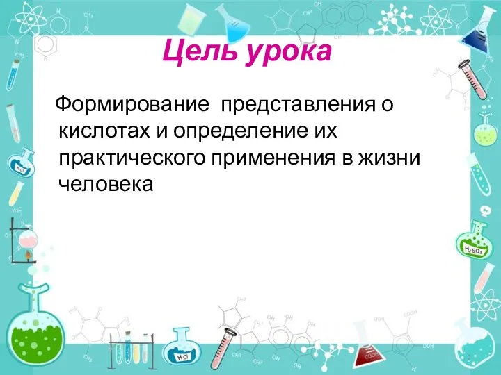 Цель урока Формирование представления о кислотах и определение их практического применения в жизни человека