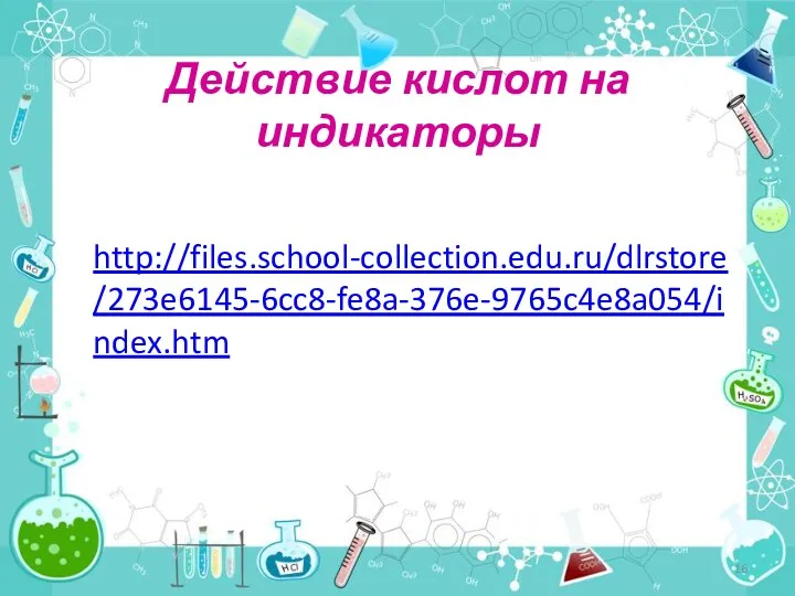 Действие кислот на индикаторы http://files.school-collection.edu.ru/dlrstore/273e6145-6cc8-fe8a-376e-9765c4e8a054/index.htm