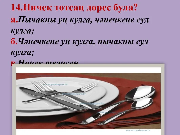 14.Ничек тотсаң дөрес була? а.Пычакны уң кулга, чәнечкене сул кулга;