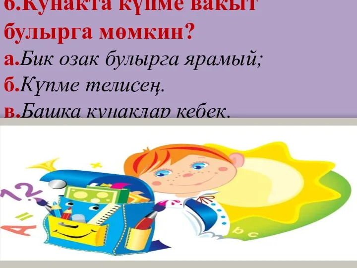 6.Кунакта күпме вакыт булырга мөмкин? а.Бик озак булырга ярамый; б.Күпме телисең. в.Башка кунаклар кебек.