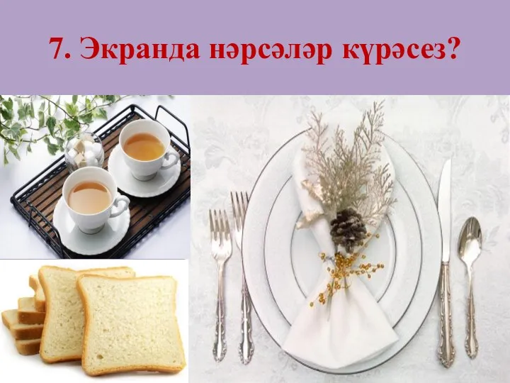 7. Экранда нәрсәләр күрәсез?