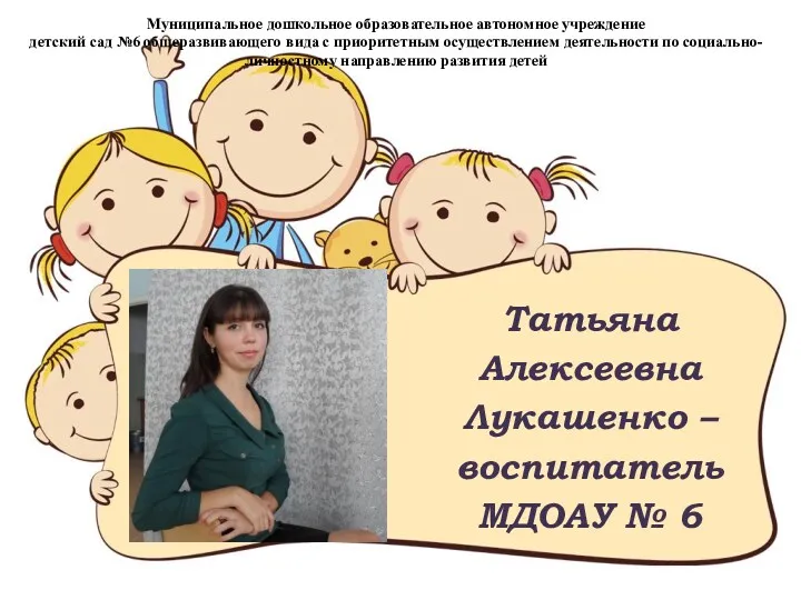 Татьяна Алексеевна Лукашенко – воспитатель МДОАУ № 6 Муниципальное дошкольное