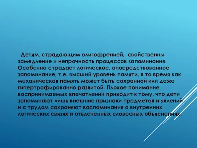 Детям, страдающим олигофренией, свойственны замедление и непрочность процессов запоминания. Особенно