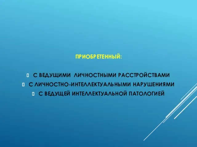 ПРИОБРЕТЕННЫЙ: С ВЕДУЩИМИ ЛИЧНОСТНЫМИ РАССТРОЙСТВАМИ С ЛИЧНОСТНО-ИНТЕЛЛЕКТУАЛЬНЫМИ НАРУШЕНИЯМИ С ВЕДУЩЕЙ ИНТЕЛЛЕКТУАЛЬНОЙ ПАТОЛОГИЕЙ