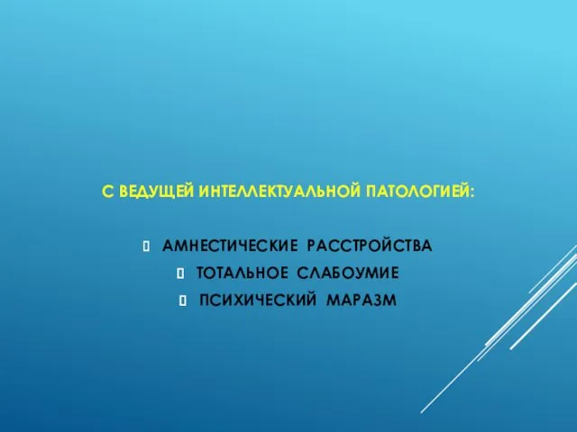 С ВЕДУЩЕЙ ИНТЕЛЛЕКТУАЛЬНОЙ ПАТОЛОГИЕЙ: АМНЕСТИЧЕСКИЕ РАССТРОЙСТВА ТОТАЛЬНОЕ СЛАБОУМИЕ ПСИХИЧЕСКИЙ МАРАЗМ