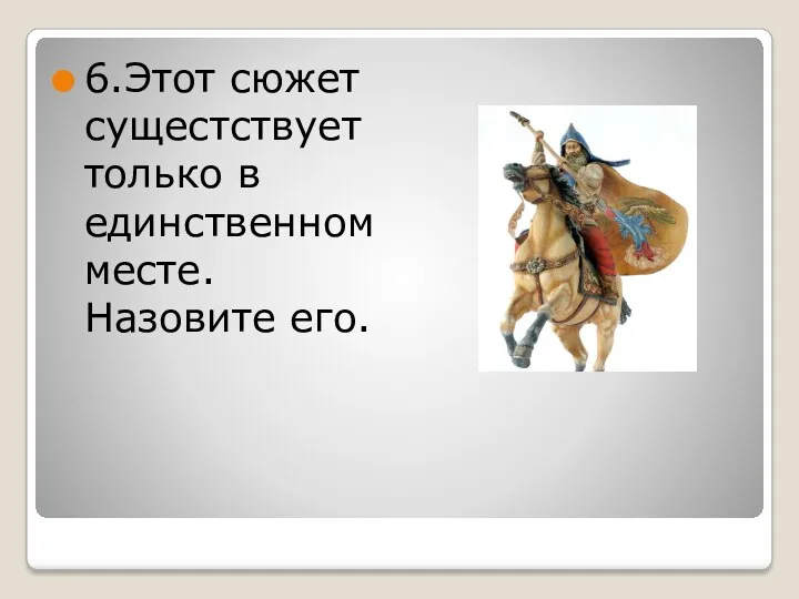 6.Этот сюжет сущестствует только в единственном месте. Назовите его.