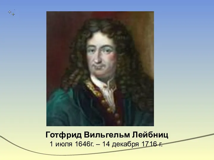 Готфрид Вильгельм Лейбниц 1 июля 1646г. – 14 декабря 1716 г.