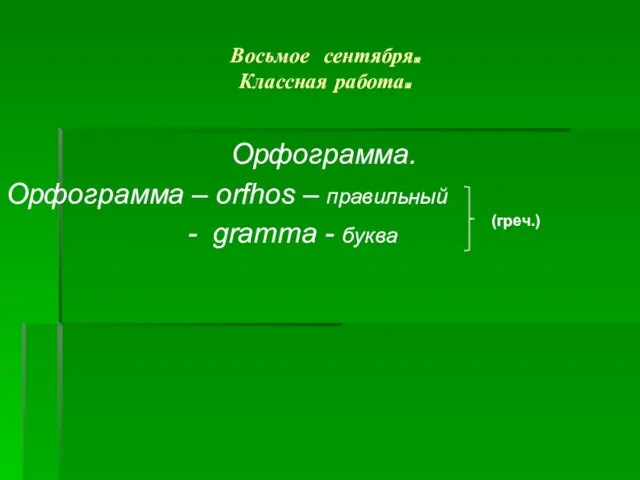 Восьмое сентября. Классная работа. Орфограмма. Орфограмма – orfhos – правильный - gramma - буква (греч.)