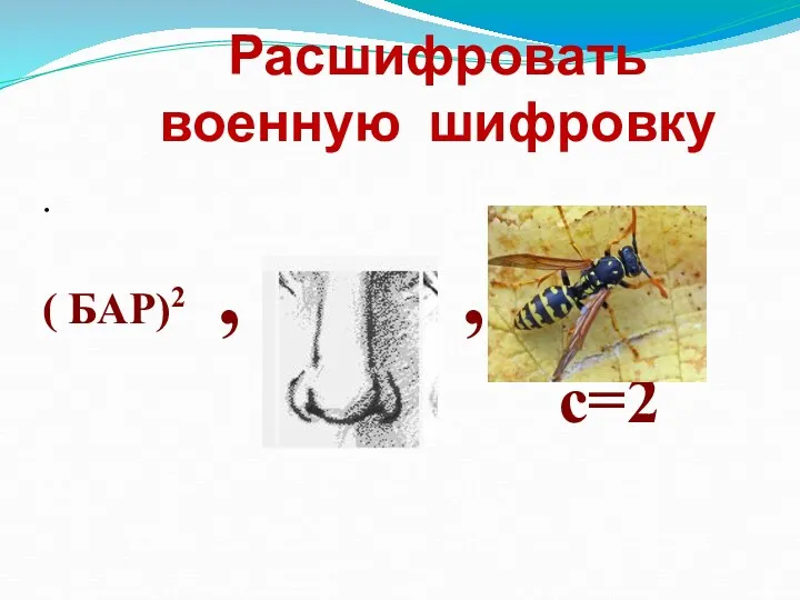 Расшифровать военную шифровку . ( БАР)2 , , с=2