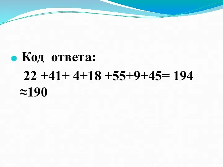 Код ответа: 22 +41+ 4+18 +55+9+45= 194 ≈190
